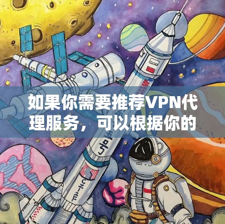 如果你需要推荐VPN代理服务，可以根据你的需求、预算和使用场景来选择。以下是一些常见的VPN代理服务类型和推荐