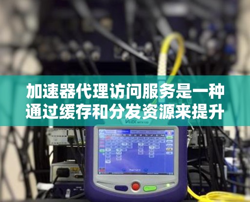 加速器代理访问服务是一种通过缓存和分发资源来提升网站或应用性能的方法,旨在加快用户访问速度、减轻服务器负载并优化带宽。以下是对此服务的详细分析和总结 加速器代理访问服务是一种通过缓存和分发资源来提升网站或应用性能的方法,旨在加快用户访问速度、减轻服务器负载并优化带宽。以下是对此服务的详细分析和总结