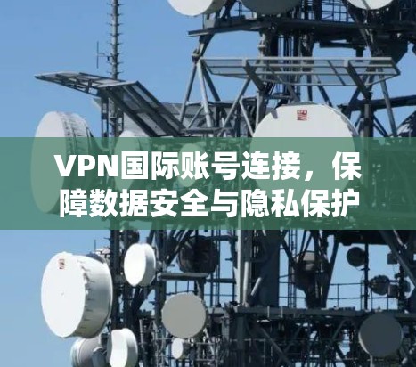 VPN国际账号连接，保障数据安全与隐私保护
