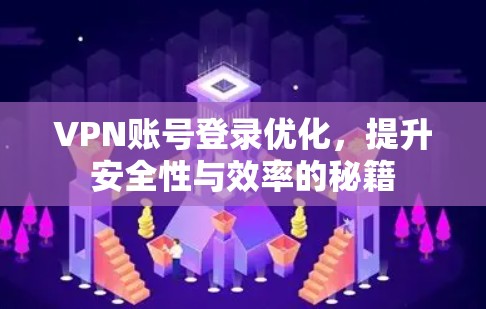VPN账号登录优化，提升安全性与效率的秘籍