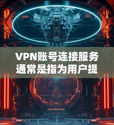 VPN账号连接服务通常是指为用户提供VPN账号和密码的服务,用户可以通过这些账号连接到VPN服务器,实现匿名上网、保护隐私或访问受限的网络资源。以下是一些关于VPN账号连接服务的信息和建议 VPN账号连接服务通常是指为用户提供VPN账号和密码的服务,用户可以通过这些账号连接到VPN服务器,实现匿名上网、保护隐私或访问受限的网络资源。以下是一些关于VPN账号连接服务的信息和建议