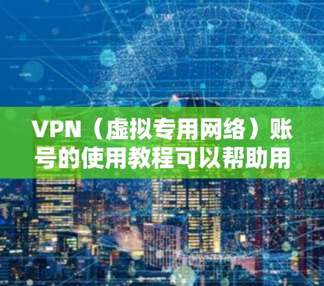 VPN（虚拟专用网络）账号的使用教程可以帮助用户保护隐私、安全访问受限的资源或网络。以下是使用VPN账号的基本步骤和注意事项