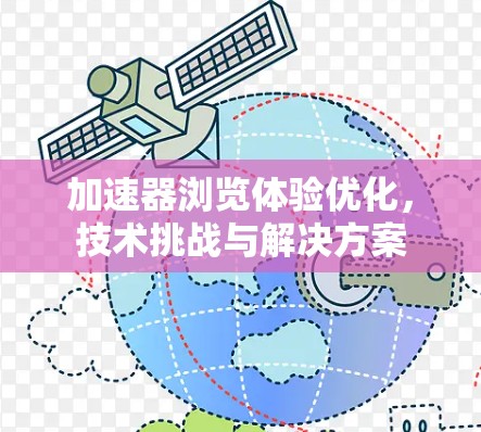 加速器浏览体验优化,技术挑战与解决方案 加速器浏览体验优化,技术挑战与解决方案