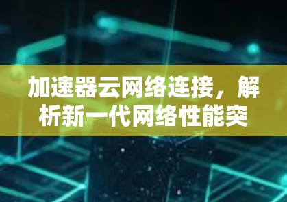 加速器云网络连接，解析新一代网络性能突破