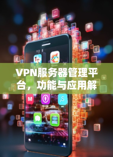 VPN服务器管理平台,功能与应用解析 VPN服务器管理平台,功能与应用解析