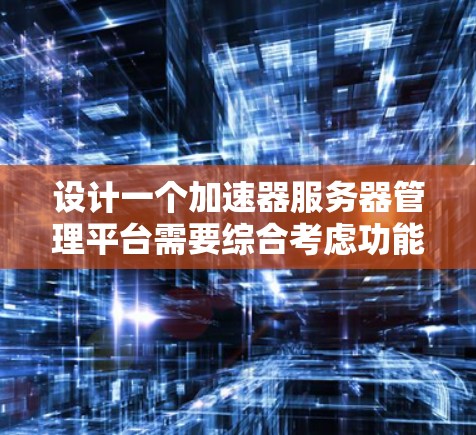 设计一个加速器服务器管理平台需要综合考虑功能、架构、技术选型等多个方面。以下是一个逐步的设计方案,帮助您构建一个高效、灵活且易于管理的平台 设计一个加速器服务器管理平台需要综合考虑功能、架构、技术选型等多个方面。以下是一个逐步的设计方案,帮助您构建一个高效、灵活且易于管理的平台
