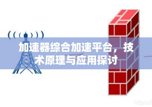 加速器综合加速平台,技术原理与应用探讨 加速器综合加速平台,技术原理与应用探讨