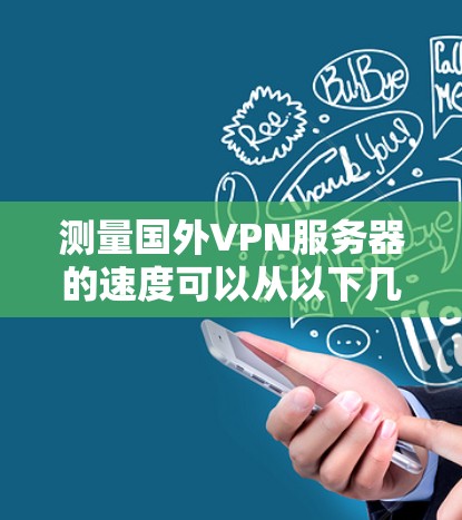 测量国外VPN服务器的速度可以从以下几个方面入手