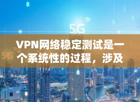 VPN网络稳定测试是一个系统性的过程，涉及多个步骤和考量因素。以下是详细的测试流程和步骤，帮助您全面评估VPN网络的稳定性