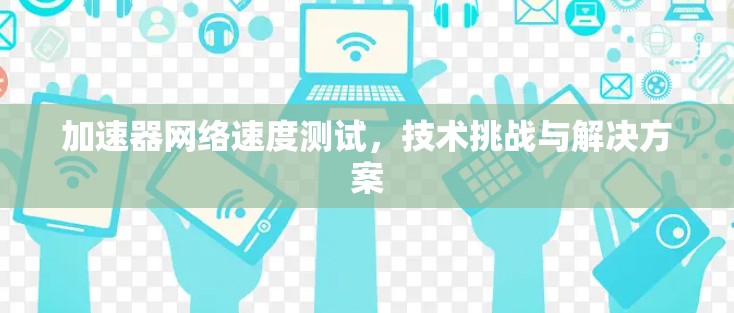 加速器网络速度测试，技术挑战与解决方案