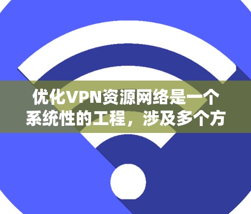 优化VPN资源网络是一个系统性的工程,涉及多个方面的调整和优化。以下是一个有条理的步骤指南,帮助您全面优化VPN网络的性能和安全性 优化VPN资源网络是一个系统性的工程,涉及多个方面的调整和优化。以下是一个有条理的步骤指南,帮助您全面优化VPN网络的性能和安全性