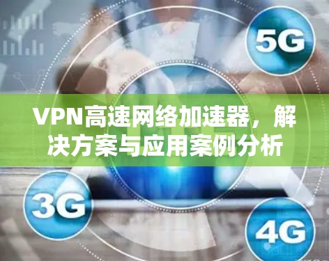 VPN高速网络加速器，解决方案与应用案例分析