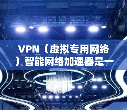 VPN（虚拟专用网络）智能网络加速器是一种结合了VPN技术和网络加速器功能的工具，旨在为用户提供更高效、更安全的网络连接体验。以下是对VPN智能网络加速器的详细解释