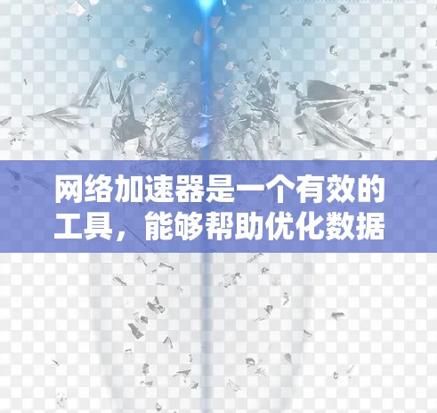 网络加速器是一个有效的工具，能够帮助优化数据传输速度和效率。以下是对网络加速器的详细总结，分步骤解释其工作原理、功能、配置方法以及使用建议
