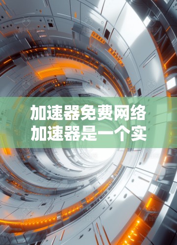 加速器免费网络加速器是一个实用且灵活的工具，能够帮助用户提升网络速度和效率。以下是对其功能、优势、适用场景及局限性的详细分析