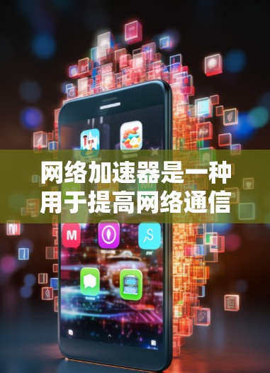 网络加速器是一种用于提高网络通信效率和速度的技术，广泛应用于数据中心、云计算和边缘计算等领域。以下是对网络加速器的详细总结
