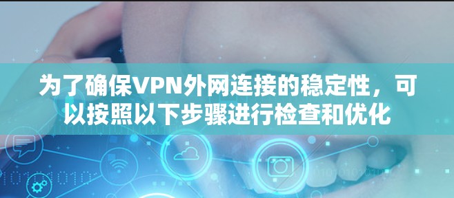 为了确保VPN外网连接的稳定性，可以按照以下步骤进行检查和优化