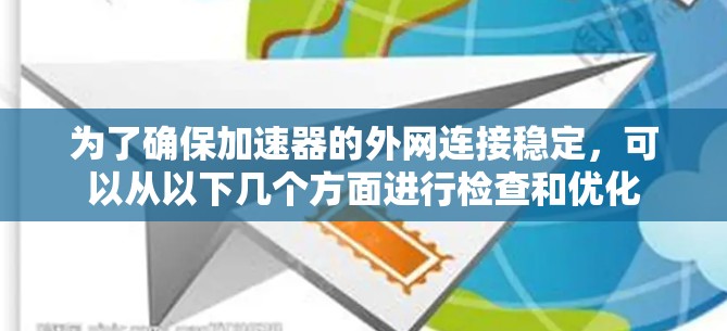 为了确保加速器的外网连接稳定,可以从以下几个方面进行检查和优化 为了确保加速器的外网连接稳定,可以从以下几个方面进行检查和优化