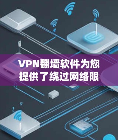 VPN翻墙软件为您提供了绕过网络限制和加密数据传输的功能，帮助访问被限制的网站并保护隐私。以下是主要的VPN翻墙软件及其特点