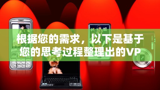 根据您的需求,以下是基于您的思考过程整理出的VPN翻墙应用推荐 根据您的需求,以下是基于您的思考过程整理出的VPN翻墙应用推荐