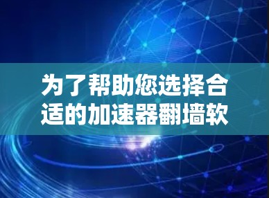 为了帮助您选择合适的加速器翻墙软件，我们可以按照您的需求整理以下信息