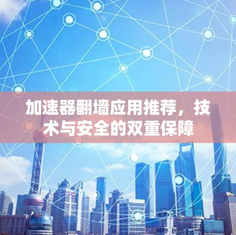 加速器翻墙应用推荐，技术与安全的双重保障