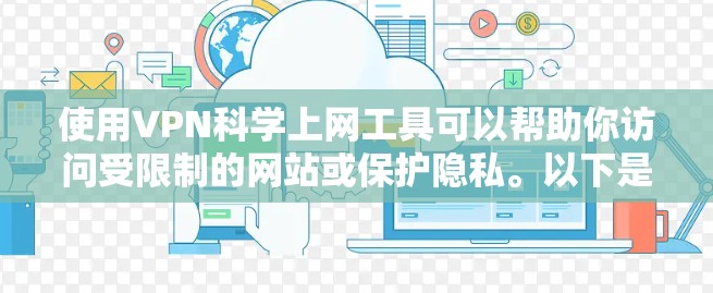 使用VPN科学上网工具可以帮助你访问受限制的网站或保护隐私。以下是一些常用的VPN工具推荐