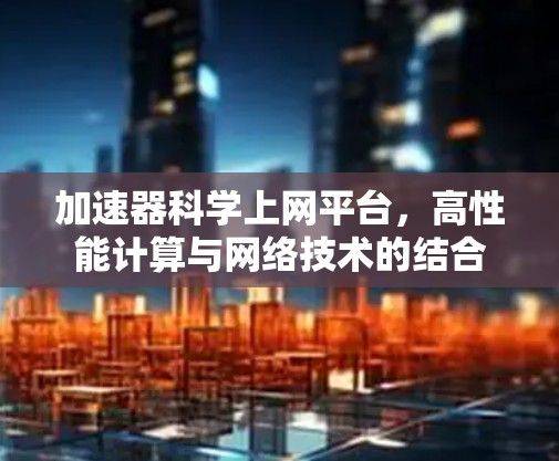 加速器科学上网平台，高性能计算与网络技术的结合
