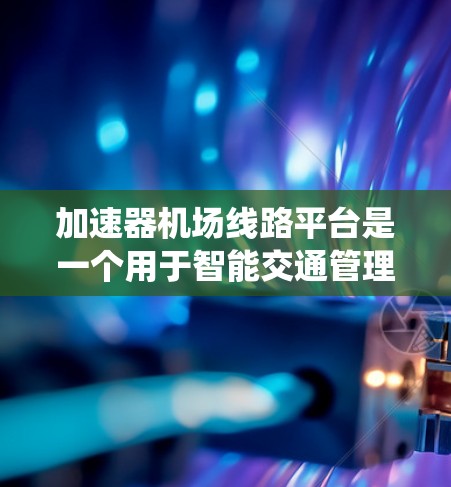 加速器机场线路平台是一个用于智能交通管理的综合性系统，旨在优化高速公路的运行效率，提升交通流动性和安全性。以下是该平台的详细设计和实现方案