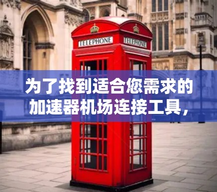 为了找到适合您需求的加速器机场连接工具，您可以按照以下步骤进行