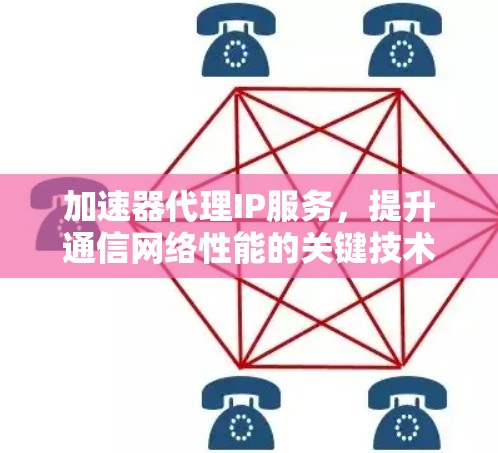 加速器代理IP服务，提升通信网络性能的关键技术