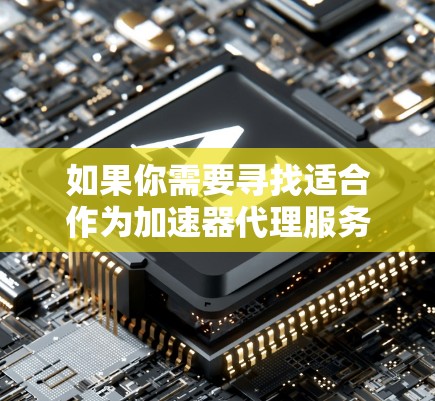 如果你需要寻找适合作为加速器代理服务器的IP地址，可以考虑以下几个方面