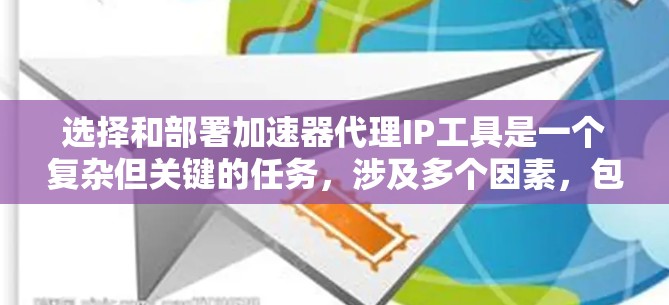 选择和部署加速器代理IP工具是一个复杂但关键的任务，涉及多个因素，包括工具的功能、成本、易用性、支持以及项目需求。以下是对加速器代理IP工具的详细分析和选择建议