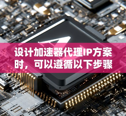 设计加速器代理IP方案时，可以遵循以下步骤