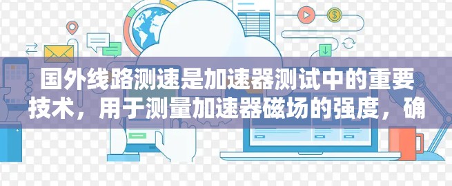 国外线路测速是加速器测试中的重要技术，用于测量加速器磁场的强度，确保其性能符合设计要求。以下是对国外线路测速的详细分析