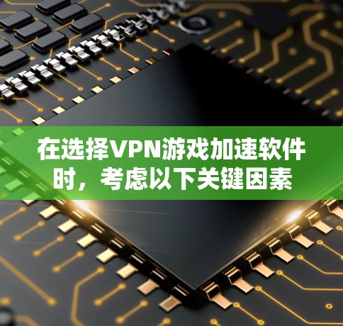 在选择VPN游戏加速软件时，考虑以下关键因素