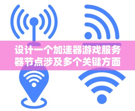 设计一个加速器游戏服务器节点涉及多个关键方面，以下是详细的步骤和考虑因素