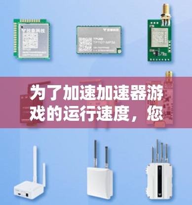 为了加速加速器游戏的运行速度，您可以按照以下步骤操作
