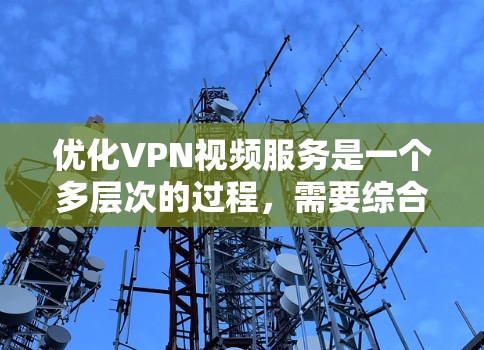 优化VPN视频服务是一个多层次的过程，需要综合考虑技术和用户体验。以下是对优化策略的总结和建议