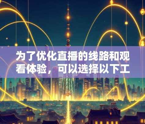 为了优化直播的线路和观看体验，可以选择以下工具和方法