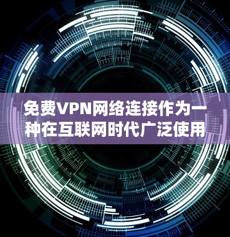 免费VPN网络连接作为一种在互联网时代广泛使用的工具，提供了便捷的方式来绕过访问限制、保护隐私和加密数据。以下是对免费VPN网络连接的详细分析和建议