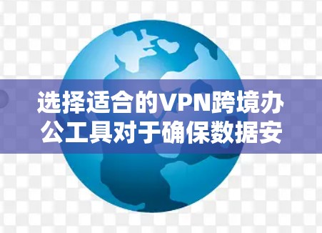 选择适合的VPN跨境办公工具对于确保数据安全和可靠的网络连接至关重要。以下是根据您的需求和分析，整理出的推荐方案