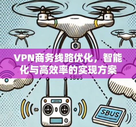 VPN商务线路优化，智能化与高效率的实现方案