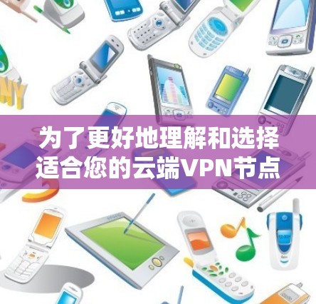 为了更好地理解和选择适合您的云端VPN节点服务，以下是对问题的逐步解答和建议
