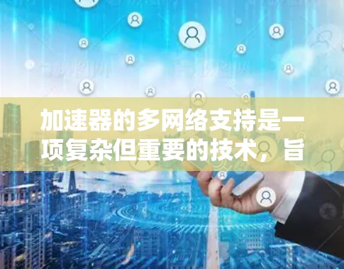 加速器的多网络支持是一项复杂但重要的技术，旨在满足多样化的网络需求。以下是对此问题的详细分析