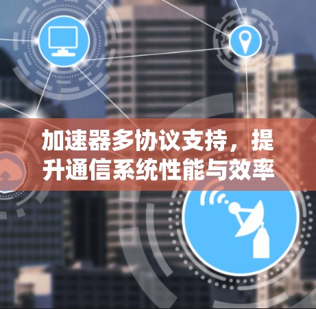 加速器多协议支持，提升通信系统性能与效率