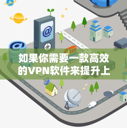 如果你需要一款高效的VPN软件来提升上网速度，以下是一些推荐的VPN服务和软件，它们可以帮助你加快网络连接速度，同时提供安全和隐私保护