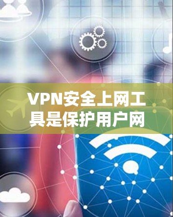 VPN安全上网工具是保护用户网络安全和隐私的有效方法。以下是关于VPN的详细解析和使用建议 VPN安全上网工具是保护用户网络安全和隐私的有效方法。以下是关于VPN的详细解析和使用建议
