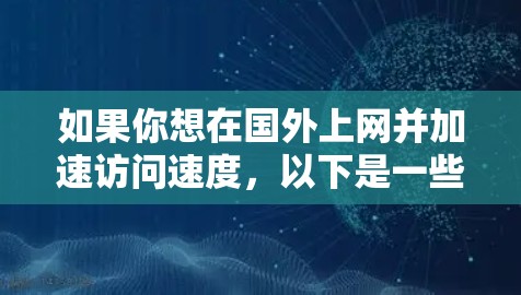 如果你想在国外上网并加速访问速度，以下是一些常见的国外网络加速器和VPN软件推荐