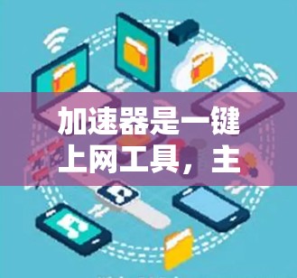加速器是一键上网工具，主要用于加速网络连接，支持VPN和代理，结合DS-Lite和P2P技术提升性能。以下是详细说明